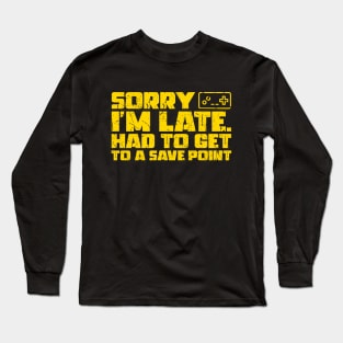 Sorry I'm Late Had To Get To A Save Point Long Sleeve T-Shirt